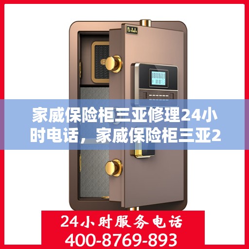 家威保险柜三亚修理24小时电话，家威保险柜三亚24小时专业维修服务热线