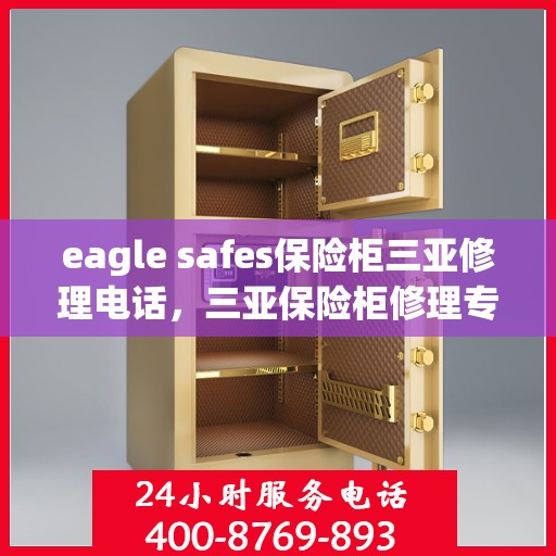 eagle safes保险柜三亚修理电话，三亚保险柜修理专家，Eagle Safes专业售后维修服务热线