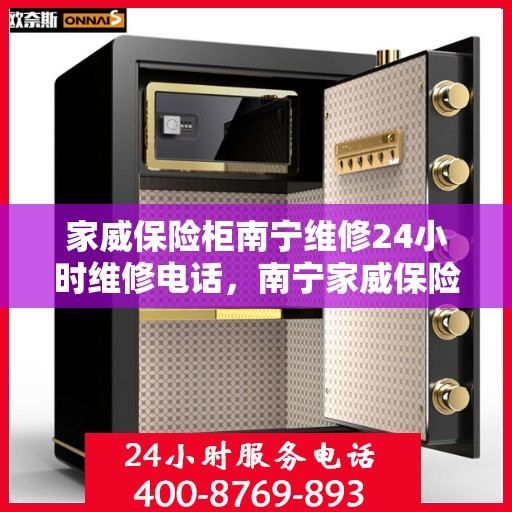 家威保险柜南宁维修24小时维修电话，南宁家威保险柜24小时专业维修服务热线
