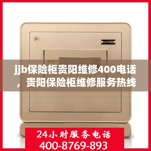 jjb保险柜贵阳维修400电话，贵阳保险柜维修服务热线，专业解决保险柜故障，快速响应一键拨打400电话！