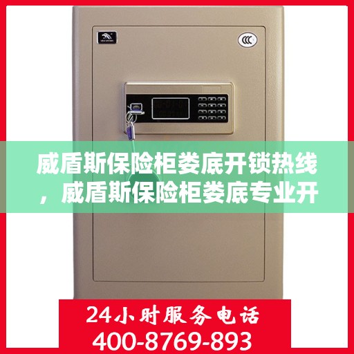 威盾斯保险柜娄底开锁热线，威盾斯保险柜娄底专业开锁服务热线
