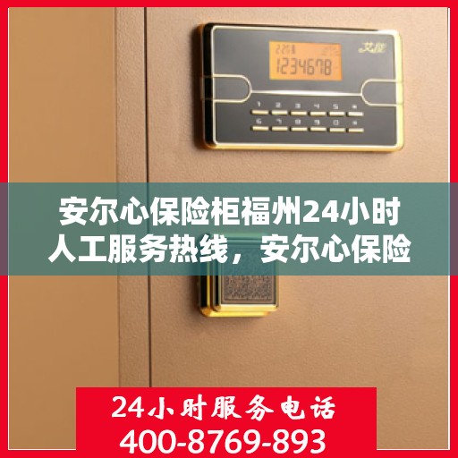 安尔心保险柜福州24小时人工服务热线，安尔心保险柜福州全天候人工服务热线支持，贴心守护您的安全需求