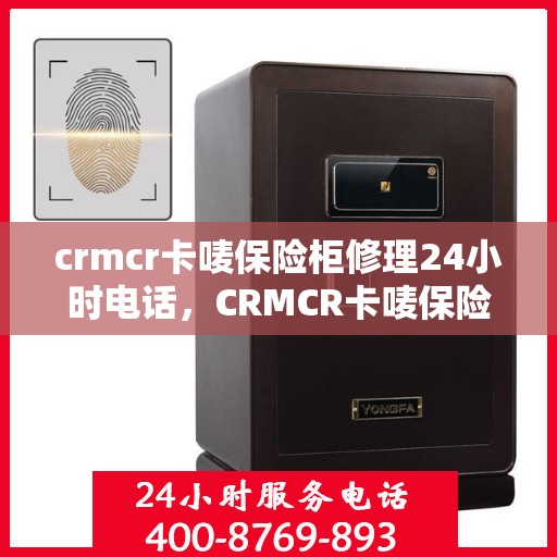 crmcr卡唛保险柜修理24小时电话，CRMCR卡唛保险柜紧急修理热线全天候服务