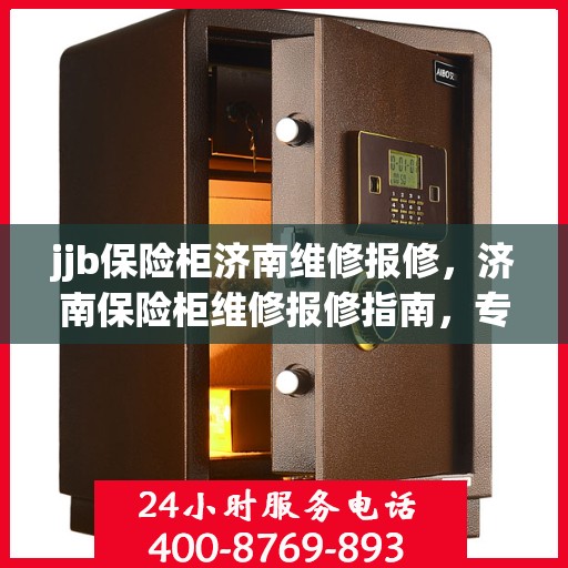 jjb保险柜济南维修报修，济南保险柜维修报修指南，专业解决保险柜故障，快速响应服务！