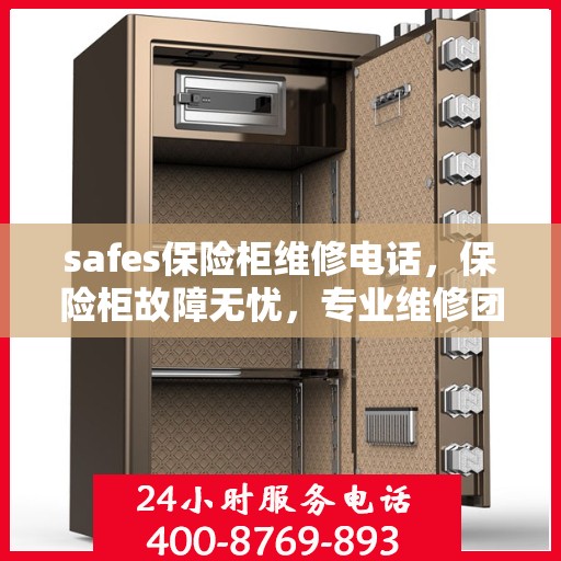 safes保险柜维修电话，保险柜故障无忧，专业维修团队联系电话