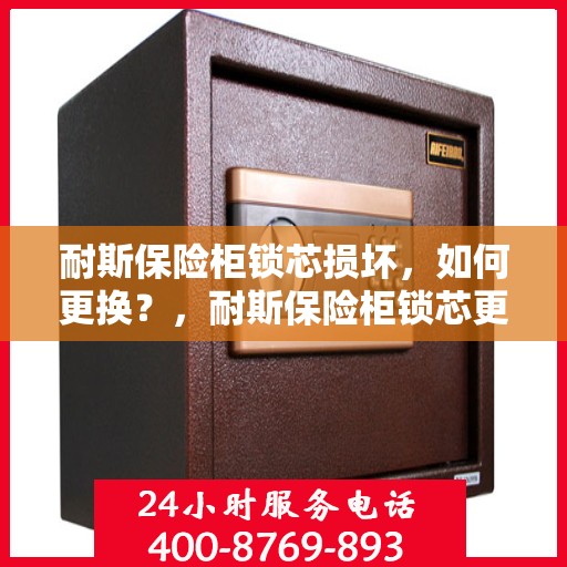 耐斯保险柜锁芯损坏，如何更换？，耐斯保险柜锁芯更换指南，解决锁芯损坏问题
