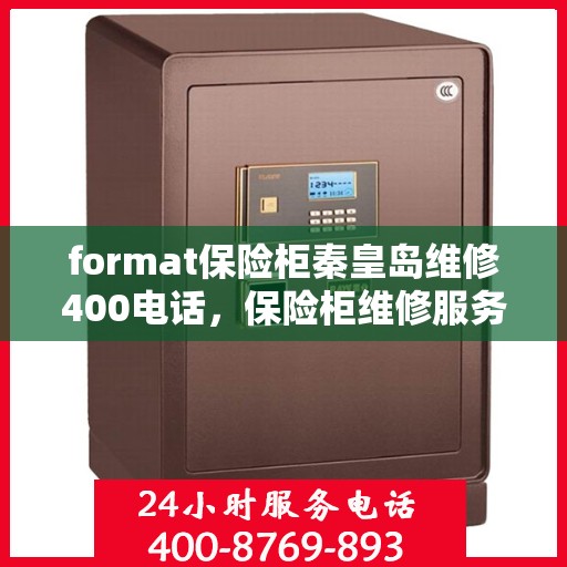 format保险柜秦皇岛维修400电话，保险柜维修服务热线在秦皇岛，专业维修，快速响应，拨打400电话即刻解决！