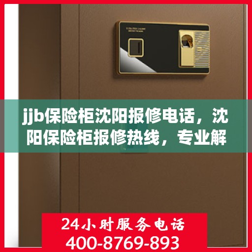 jjb保险柜沈阳报修电话，沈阳保险柜报修热线，专业解决保险柜故障问题！