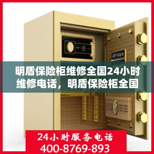 明盾保险柜维修全国24小时维修电话，明盾保险柜全国24小时专业维修服务热线
