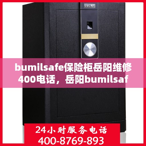 bumilsafe保险柜岳阳维修400电话，岳阳bumilsafe保险柜维修服务热线400电话详解