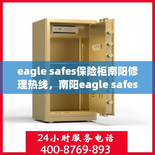 eagle safes保险柜南阳修理热线，南阳eagle safes保险柜专业维修服务热线
