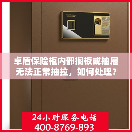 卓盾保险柜内部搁板或抽屉无法正常抽拉，如何处理？，卓盾保险柜抽屉抽拉故障解决方案