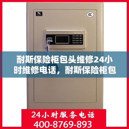 耐斯保险柜包头维修24小时维修电话，耐斯保险柜包头24小时专业维修服务热线