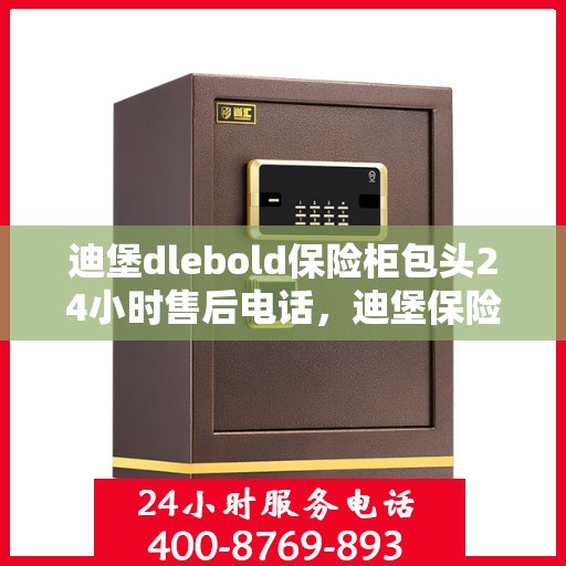 迪堡dlebold保险柜包头24小时售后电话，迪堡保险柜包头售后无忧，全天候服务热线为您保驾护航