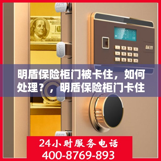 明盾保险柜门被卡住，如何处理？，明盾保险柜门卡住应急处理指南