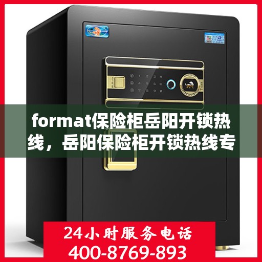 format保险柜岳阳开锁热线，岳阳保险柜开锁热线专业服务Format解密