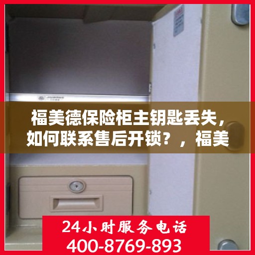 福美德保险柜主钥匙丢失，如何联系售后开锁？，福美德保险柜主钥匙遗失，售后开锁联系攻略
