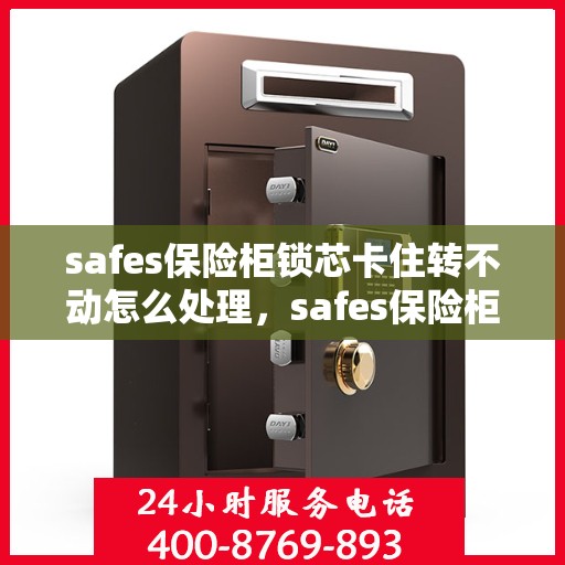 safes保险柜锁芯卡住转不动怎么处理，safes保险柜锁芯卡住解决方法