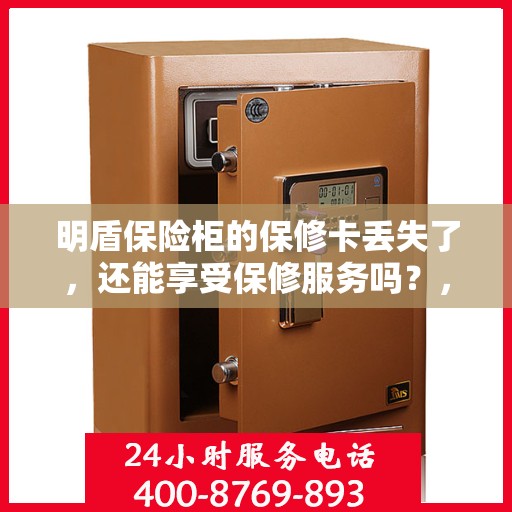 明盾保险柜的保修卡丢失了，还能享受保修服务吗？，明盾保险柜保修卡遗失，是否仍可享受保修服务？