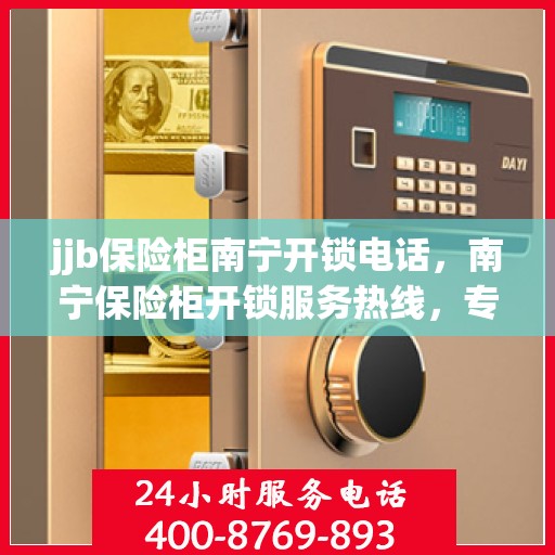 jjb保险柜南宁开锁电话，南宁保险柜开锁服务热线，专业解锁保险柜，快速响应电话服务
