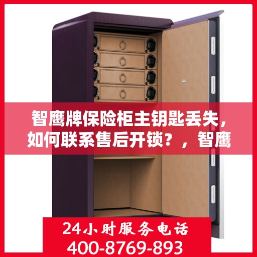 智鹰牌保险柜主钥匙丢失，如何联系售后开锁？，智鹰保险柜主钥匙遗失，售后开锁联系攻略