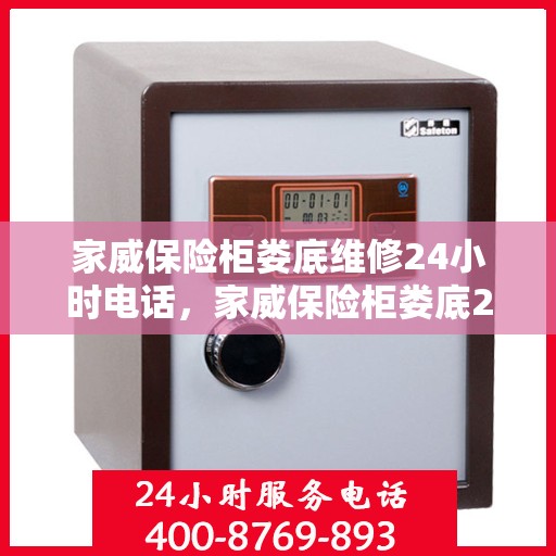 家威保险柜娄底维修24小时电话，家威保险柜娄底24小时专业维修服务热线