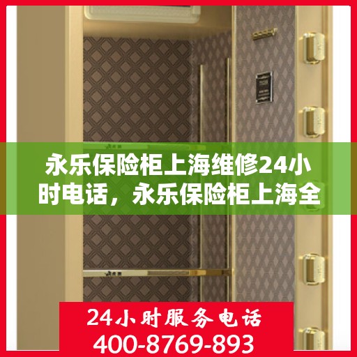永乐保险柜上海维修24小时电话，永乐保险柜上海全天候专业维修服务热线