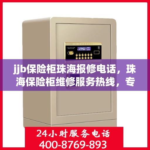 jjb保险柜珠海报修电话，珠海保险柜维修服务热线，专业解决保险柜故障问题