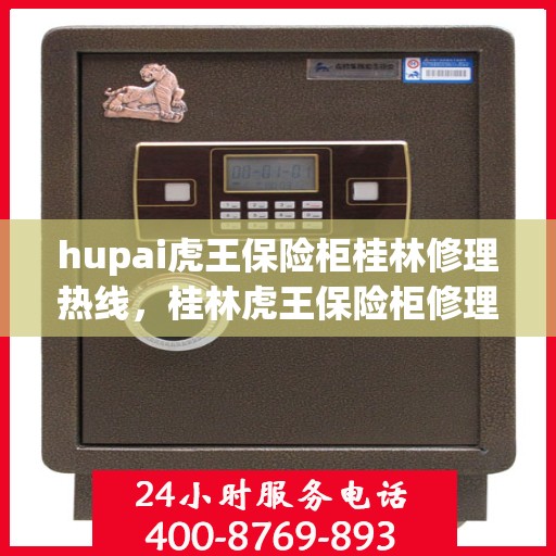 hupai虎王保险柜桂林修理热线，桂林虎王保险柜修理热线及专业维修服务