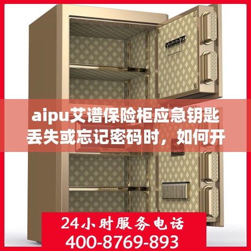 aipu艾谱保险柜应急钥匙丢失或忘记密码时，如何开锁？，艾谱保险柜应急解锁指南，钥匙丢失或密码遗忘怎么办？