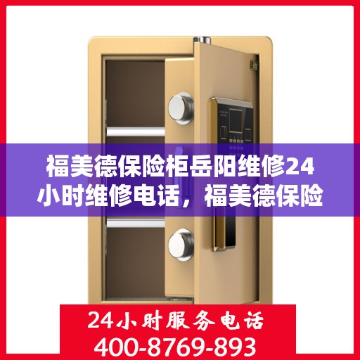 福美德保险柜岳阳维修24小时维修电话，福美德保险柜岳阳专业维修团队全天候服务热线
