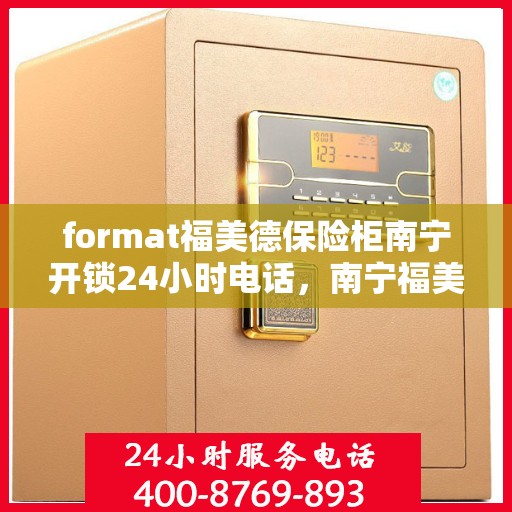 format福美德保险柜南宁开锁24小时电话，南宁福美德保险柜开锁服务，全天候24小时热线电话为您提供保障