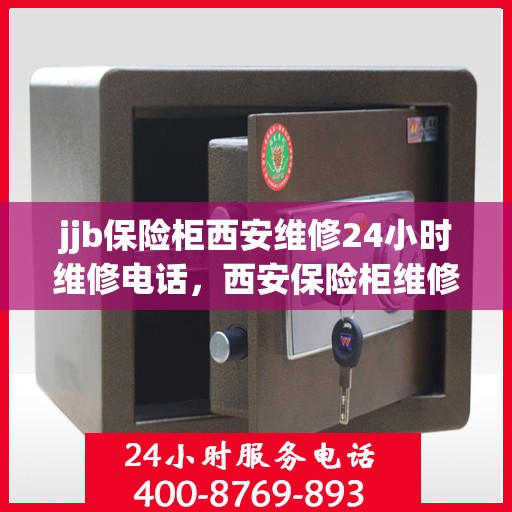 jjb保险柜西安维修24小时维修电话，西安保险柜维修服务，全天候专业维修电话，快速响应您的需求