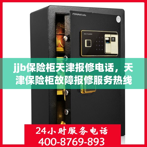 jjb保险柜天津报修电话，天津保险柜故障报修服务热线——专业解决保险柜问题