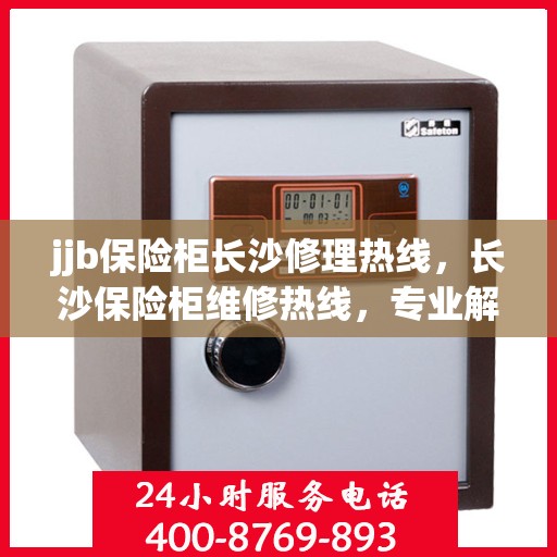 jjb保险柜长沙修理热线，长沙保险柜维修热线，专业解决保险柜故障，优质服务就在您身边