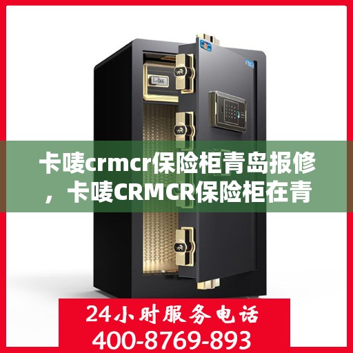 卡唛crmcr保险柜青岛报修，卡唛CRMCR保险柜在青岛的报修服务指南