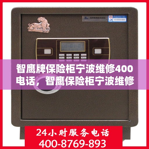 智鹰牌保险柜宁波维修400电话，智鹰保险柜宁波维修热线400专业服务团队为您解答疑难