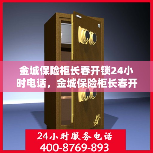 金城保险柜长春开锁24小时电话，金城保险柜长春开锁紧急服务热线全天候开启