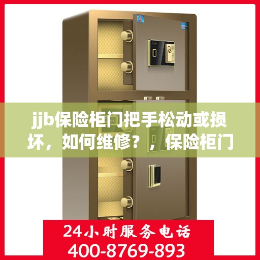jjb保险柜门把手松动或损坏，如何维修？，保险柜门把手松动损坏，jjb保险柜维修攻略！