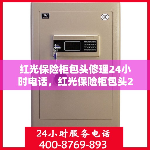 红光保险柜包头修理24小时电话，红光保险柜包头24小时专业维修服务热线