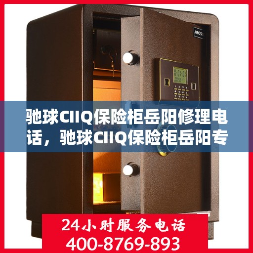 驰球CIIQ保险柜岳阳修理电话，驰球CIIQ保险柜岳阳专业维修服务热线