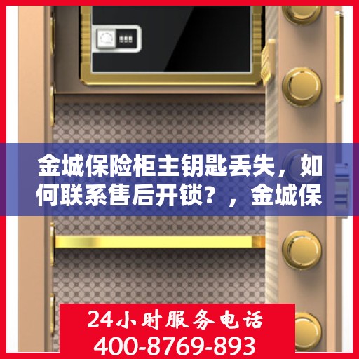 金城保险柜主钥匙丢失，如何联系售后开锁？，金城保险柜主钥匙遗失，售后开锁联系攻略