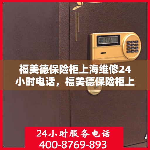 福美德保险柜上海维修24小时电话，福美德保险柜上海紧急维修热线全天候服务