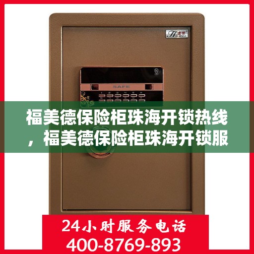 福美德保险柜珠海开锁热线，福美德保险柜珠海开锁服务热线，专业解锁，安全无忧