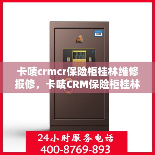 卡唛crmcr保险柜桂林维修报修，卡唛CRM保险柜桂林维修服务热线及报修指南