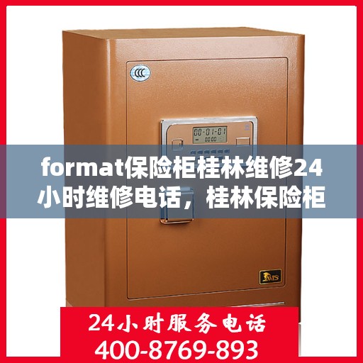 format保险柜桂林维修24小时维修电话，桂林保险柜维修服务，全天候专业维修电话及格式指导