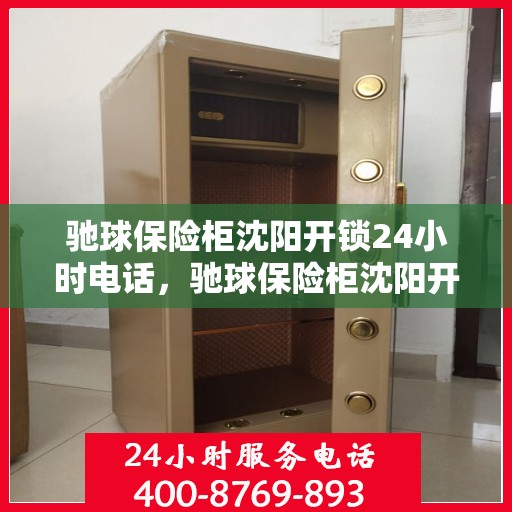 驰球保险柜沈阳开锁24小时电话，驰球保险柜沈阳开锁全天候服务热线
