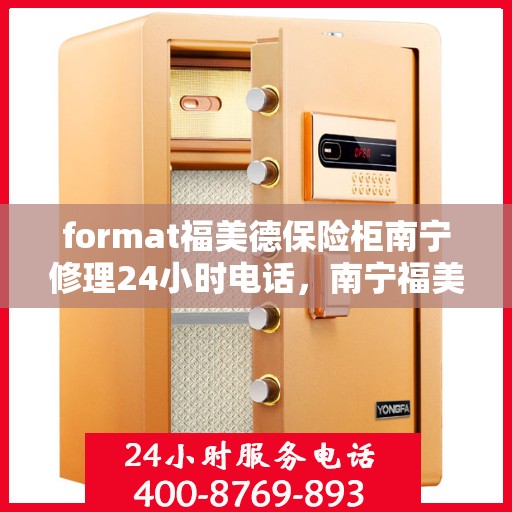 format福美德保险柜南宁修理24小时电话，南宁福美德保险柜紧急修理热线全天候服务