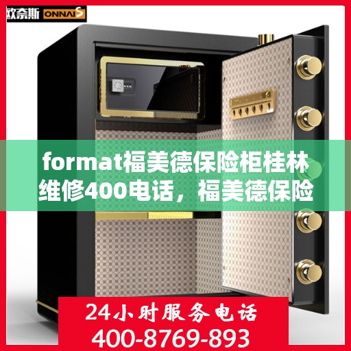 format福美德保险柜桂林维修400电话，福美德保险柜桂林维修热线400立即解决您的安全需求