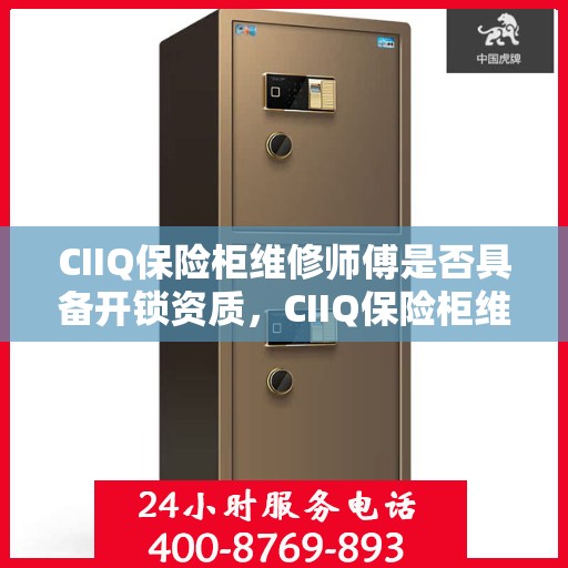 CIIQ保险柜维修师傅是否具备开锁资质，CIIQ保险柜维修师傅的开锁资质解析